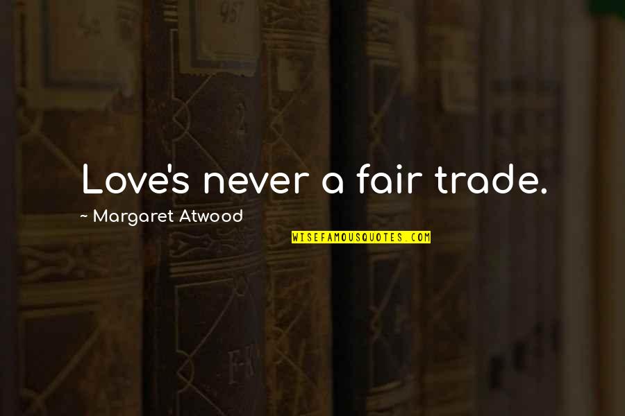 Love Margaret Atwood Quotes By Margaret Atwood: Love's never a fair trade.