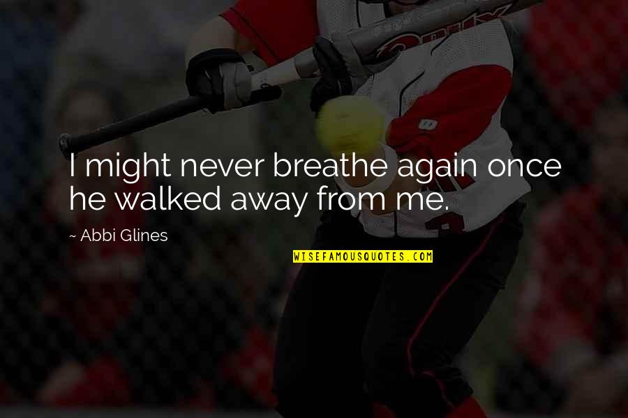 Love Me Again Quotes By Abbi Glines: I might never breathe again once he walked