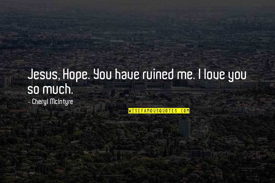 Love Me So Much Quotes By Cheryl McIntyre: Jesus, Hope. You have ruined me. I love