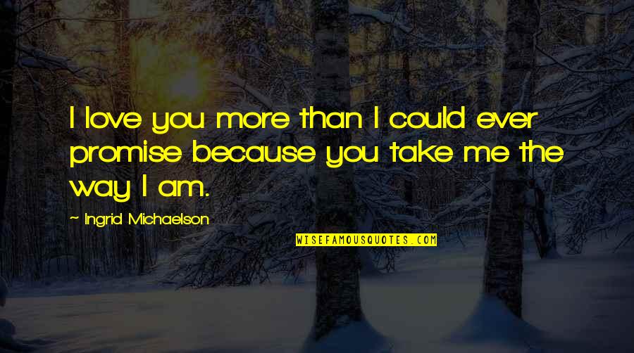 Love Me The Way I Am Quotes By Ingrid Michaelson: I love you more than I could ever