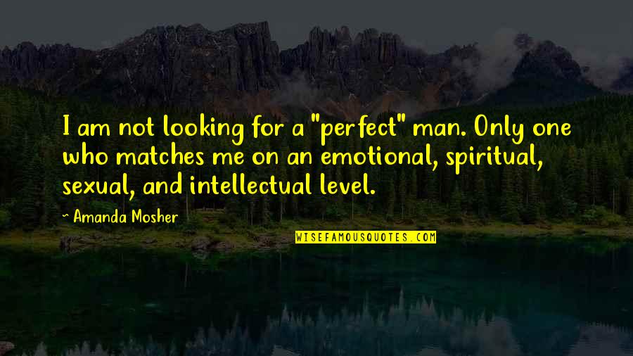 Love Me Who I Am Quotes By Amanda Mosher: I am not looking for a "perfect" man.