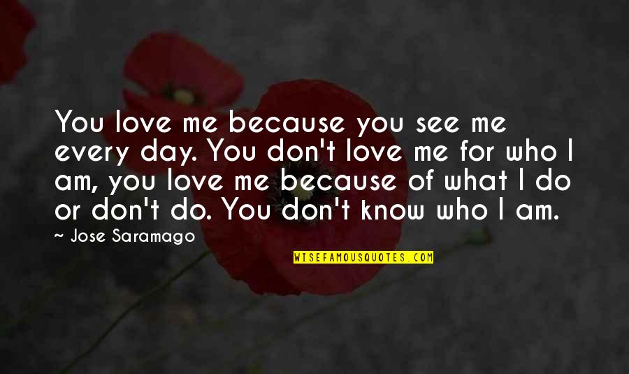 Love Me Who I Am Quotes By Jose Saramago: You love me because you see me every