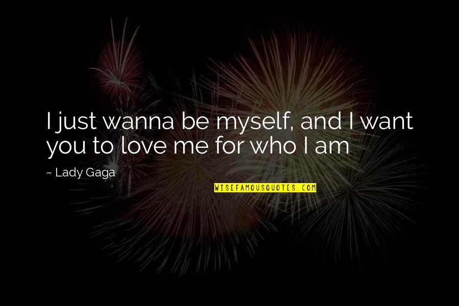 Love Me Who I Am Quotes By Lady Gaga: I just wanna be myself, and I want