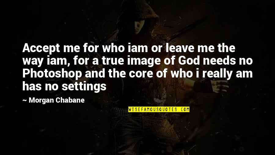 Love Me Who I Am Quotes By Morgan Chabane: Accept me for who iam or leave me