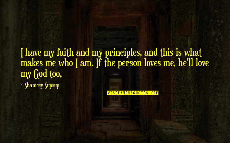 Love Me Who I Am Quotes By Shamcey Supsup: I have my faith and my principles, and