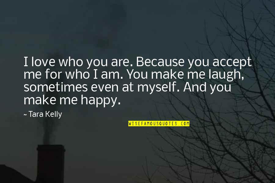 Love Me Who I Am Quotes By Tara Kelly: I love who you are. Because you accept