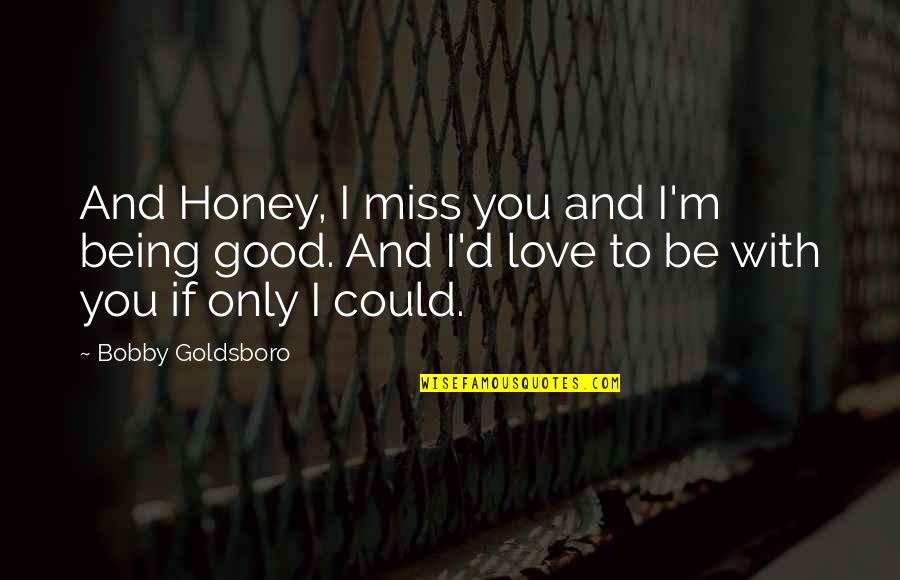 Love Missing You Quotes By Bobby Goldsboro: And Honey, I miss you and I'm being