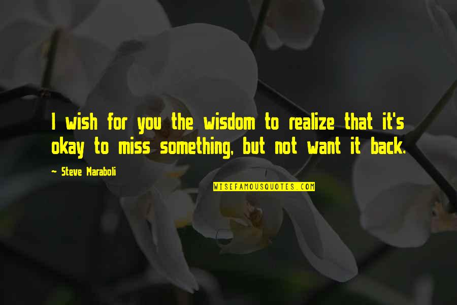 Love Missing You Quotes By Steve Maraboli: I wish for you the wisdom to realize