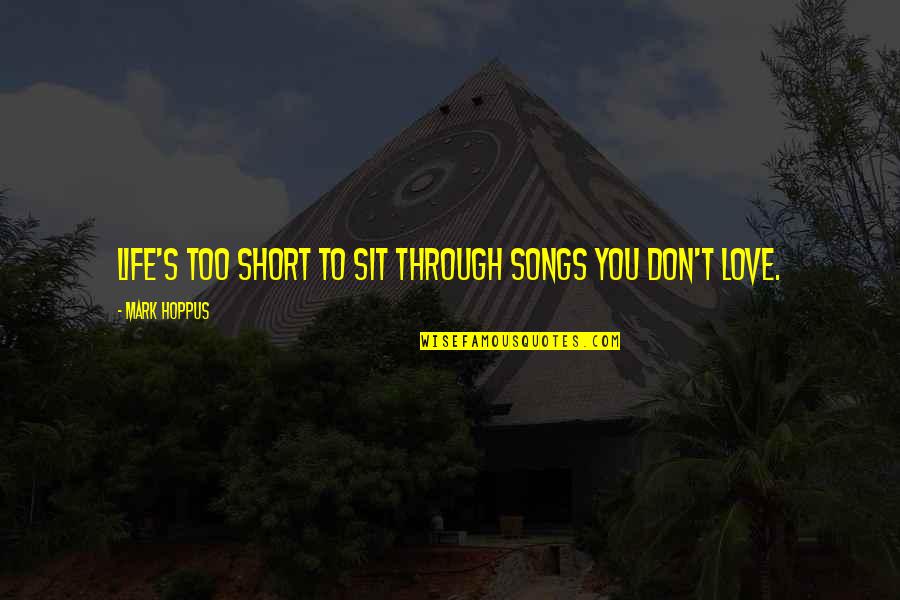 Love My Life Short Quotes By Mark Hoppus: Life's too short to sit through songs you