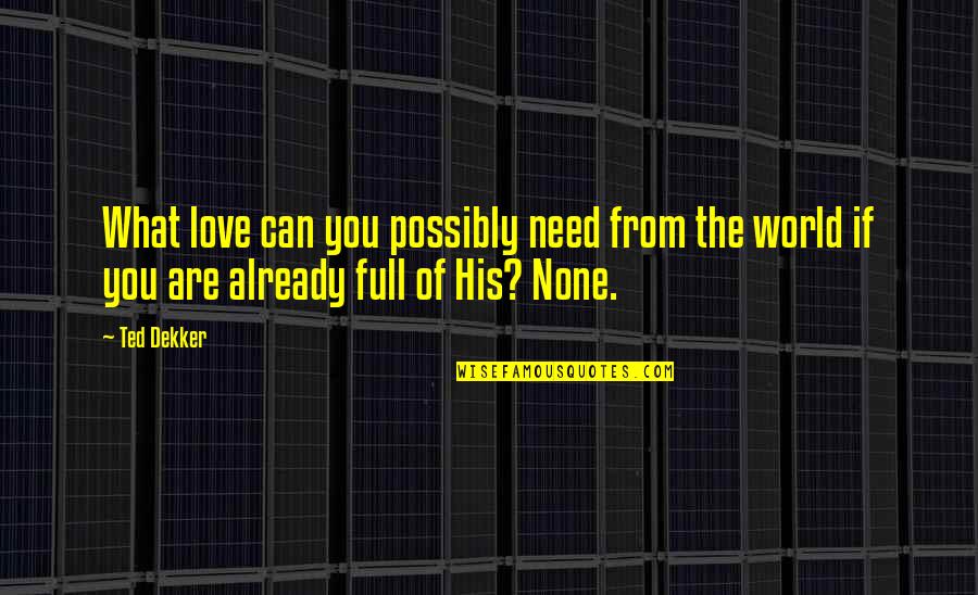 Love None Quotes By Ted Dekker: What love can you possibly need from the