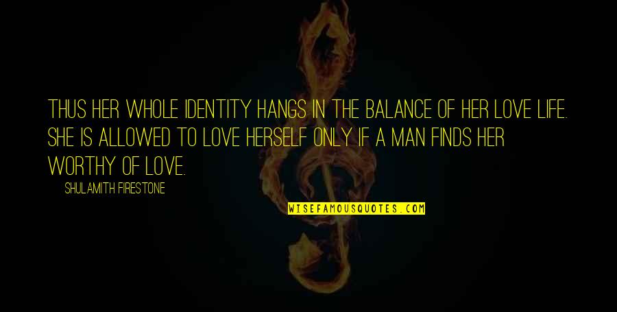 Love Not Allowed Quotes By Shulamith Firestone: Thus her whole identity hangs in the balance