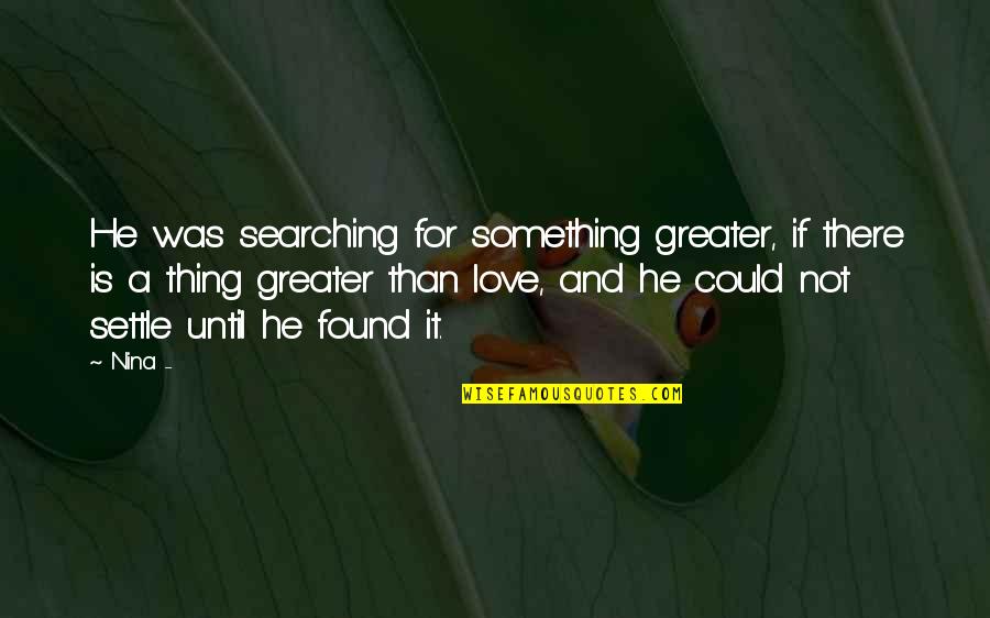 Love Not Found Quotes By Nina -: He was searching for something greater, if there