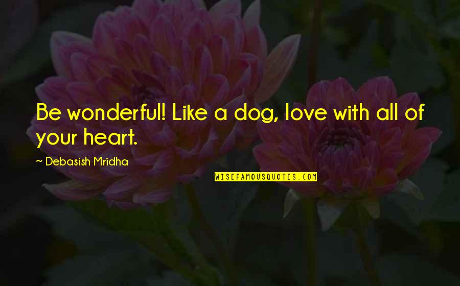 Love Of A Dog Quotes By Debasish Mridha: Be wonderful! Like a dog, love with all