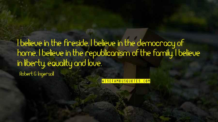 Love Of Liberty Quotes By Robert G. Ingersoll: I believe in the fireside. I believe in