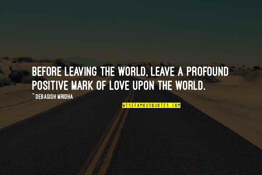 Love Of Your Life Leaving Quotes By Debasish Mridha: Before leaving the world, leave a profound positive