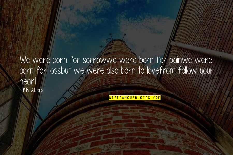 Love Pain And Loss Quotes By K.R. Albers: We were born for sorrowwe were born for