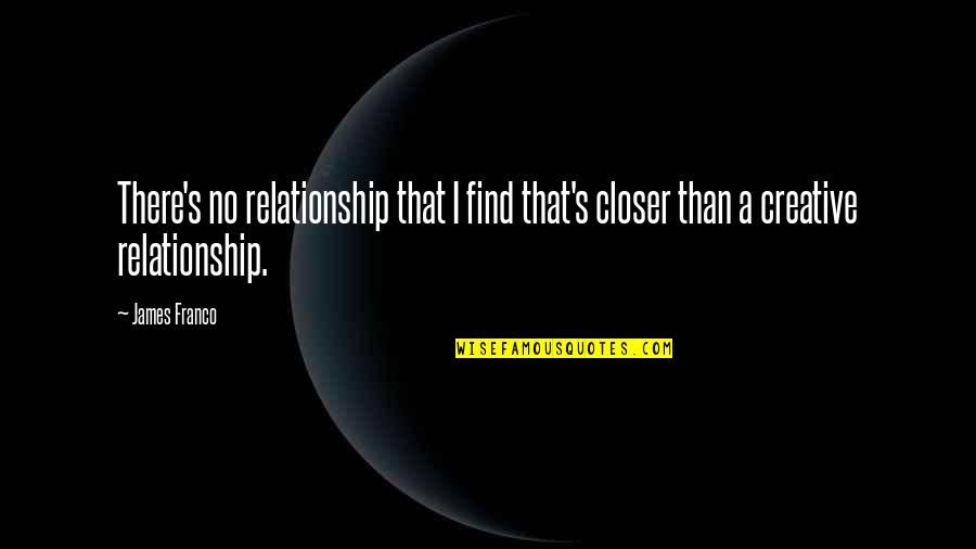 Love Paranoia Quotes By James Franco: There's no relationship that I find that's closer