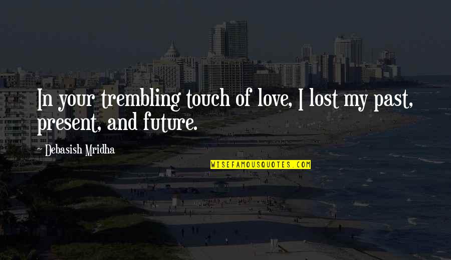 Love Past And Future Quotes By Debasish Mridha: In your trembling touch of love, I lost