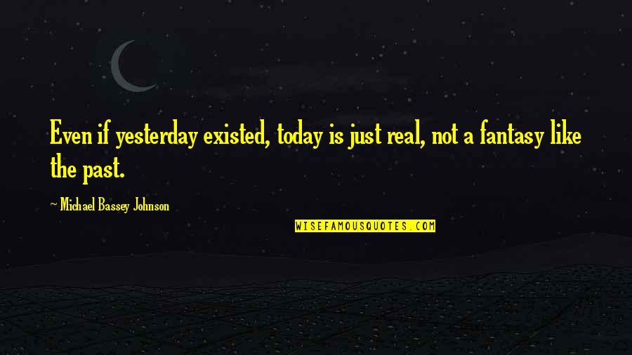 Love Past And Future Quotes By Michael Bassey Johnson: Even if yesterday existed, today is just real,