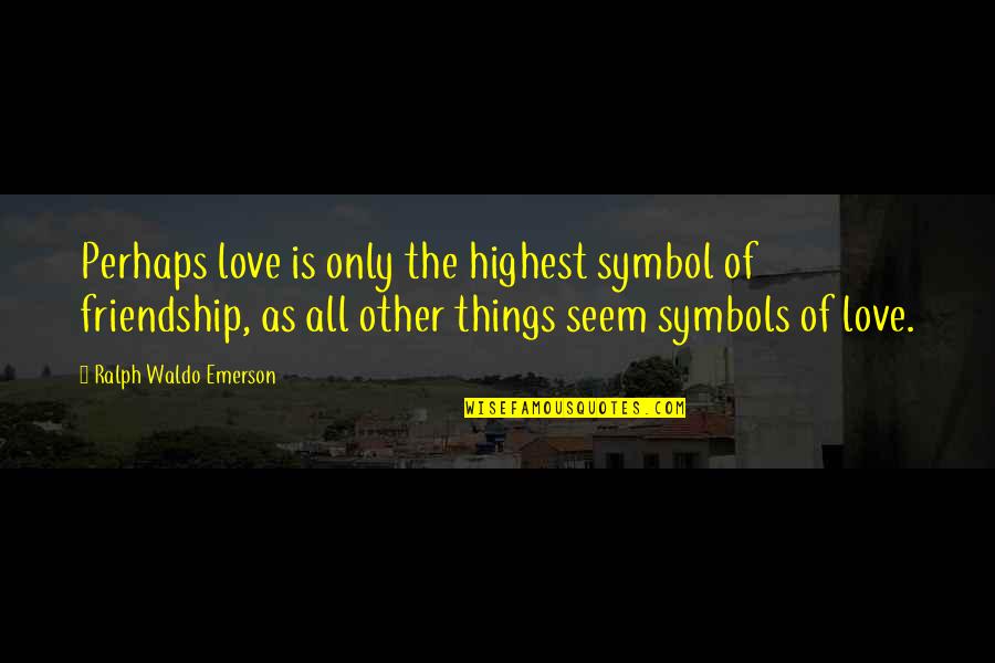 Love Perhaps Quotes By Ralph Waldo Emerson: Perhaps love is only the highest symbol of