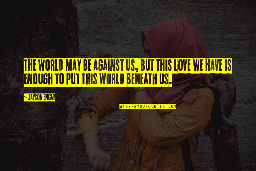 Love Positive Quotes By Jayson Engay: The world may be against us, but this