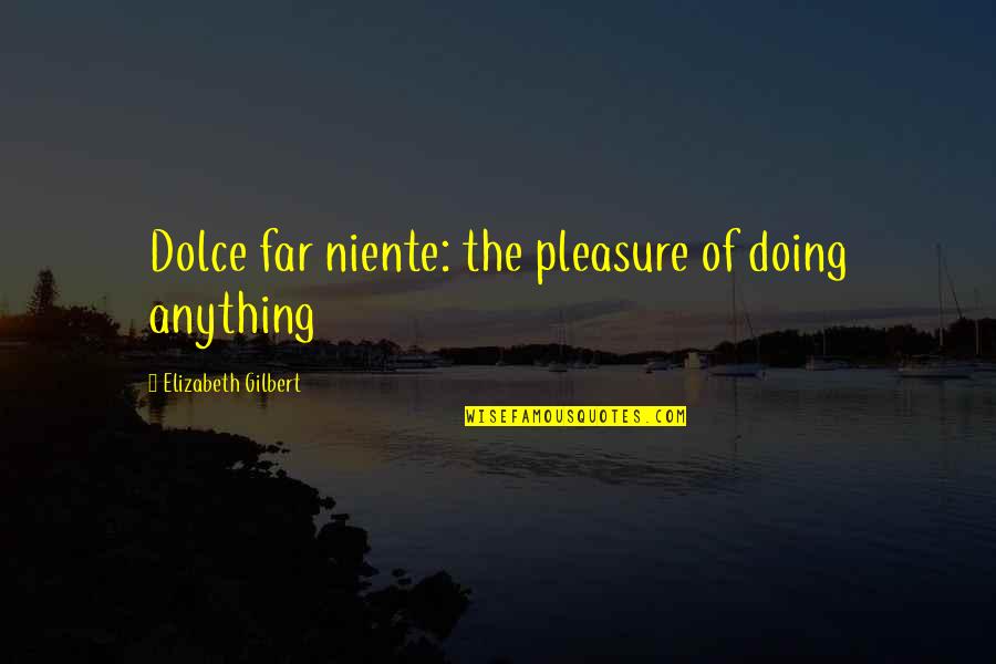 Love Pray Eat Quotes By Elizabeth Gilbert: Dolce far niente: the pleasure of doing anything