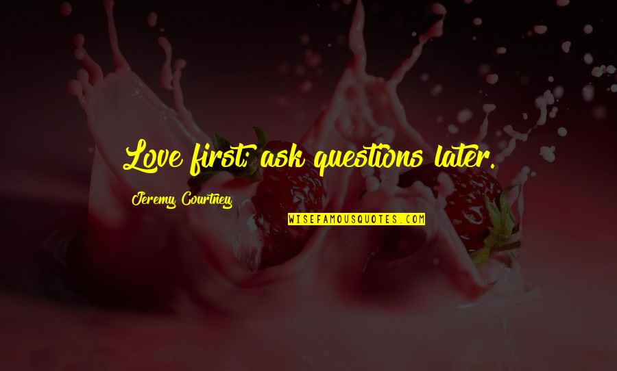 Love Questions Quotes By Jeremy Courtney: Love first; ask questions later.