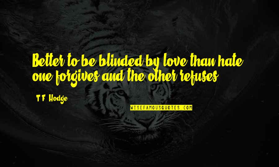 Love Refuses Quotes By T.F. Hodge: Better to be blinded by love than hate;