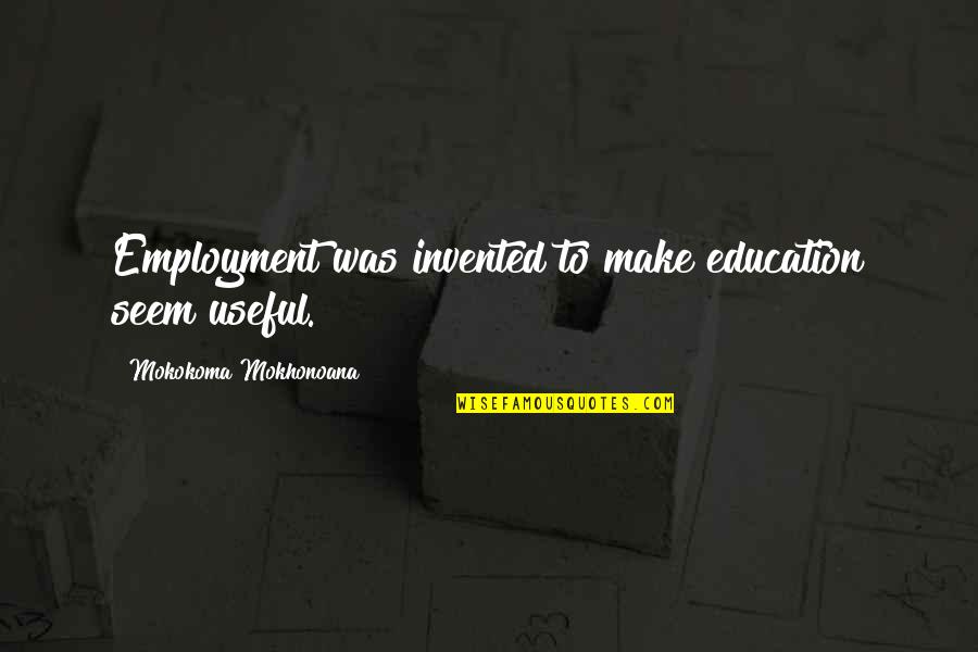 Love Reminisce Quotes By Mokokoma Mokhonoana: Employment was invented to make education seem useful.