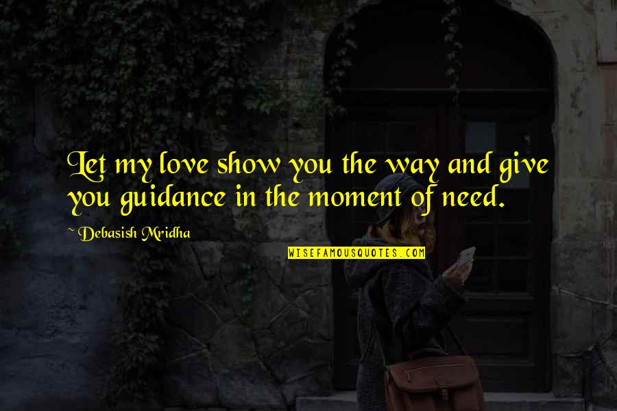 Love Show Quotes By Debasish Mridha: Let my love show you the way and