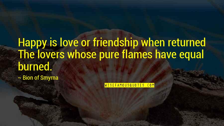 Love So Pure Quotes By Bion Of Smyrna: Happy is love or friendship when returned The