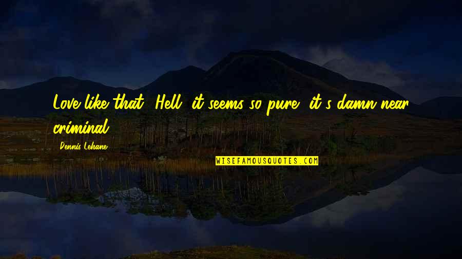 Love So Pure Quotes By Dennis Lehane: Love like that? Hell, it seems so pure,