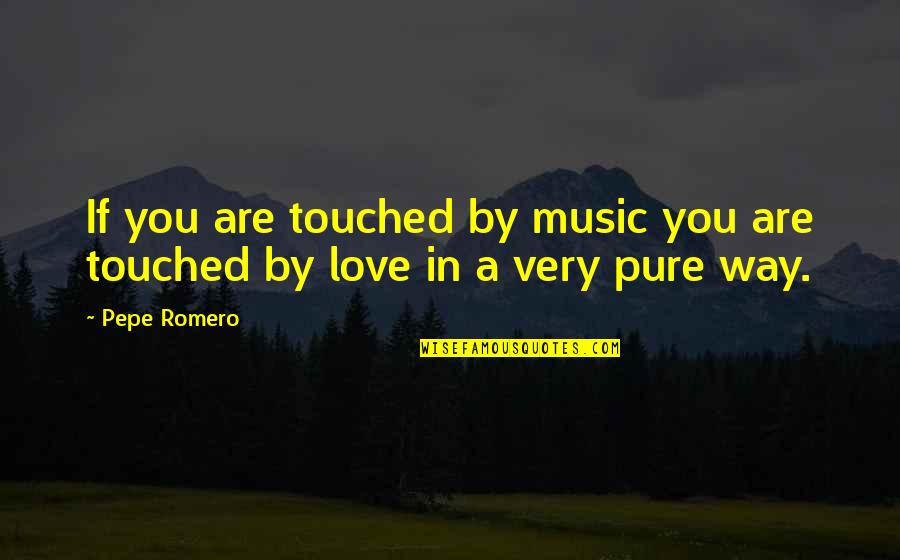 Love So Pure Quotes By Pepe Romero: If you are touched by music you are