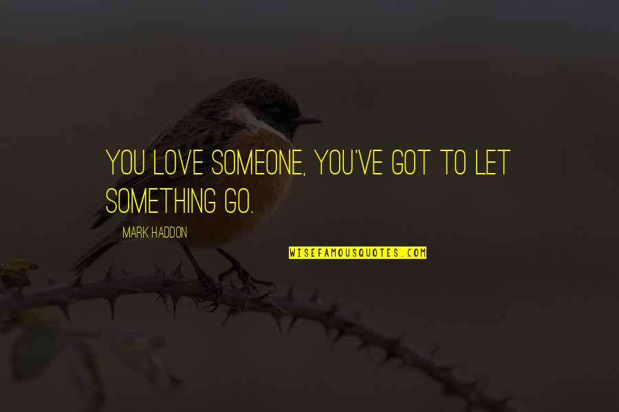 Love Something Let It Go Quotes By Mark Haddon: You love someone, you've got to let something