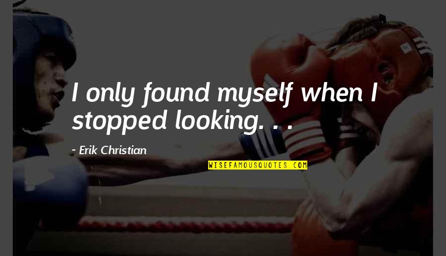 Love Stopped Quotes By Erik Christian: I only found myself when I stopped looking.