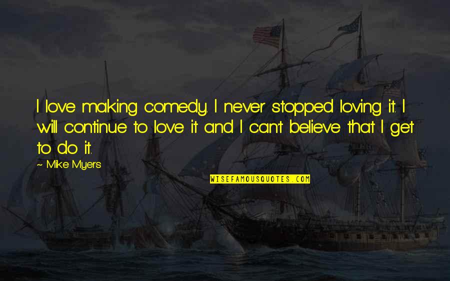 Love Stopped Quotes By Mike Myers: I love making comedy. I never stopped loving