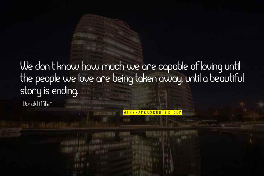 Love Story Ending Quotes By Donald Miller: We don't know how much we are capable