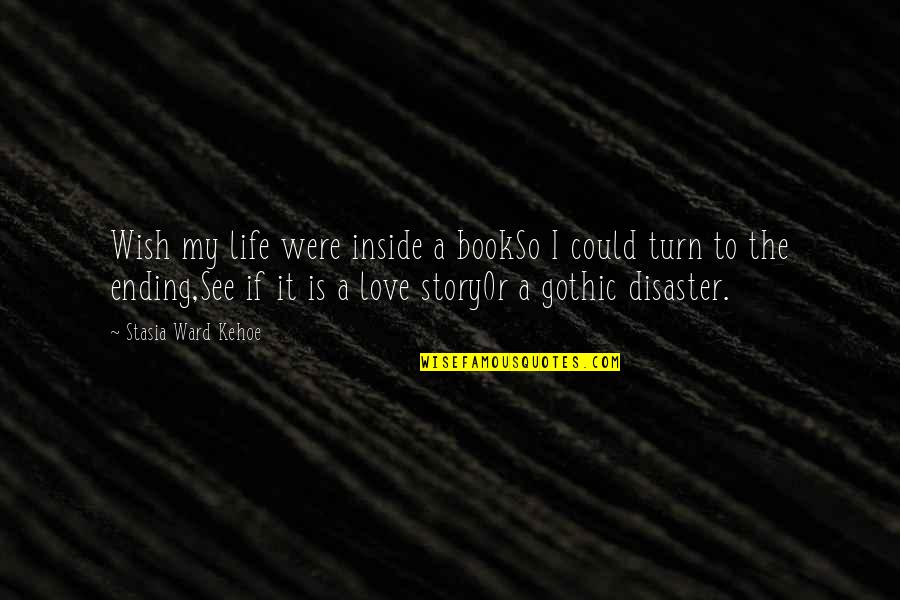 Love Story Ending Quotes By Stasia Ward Kehoe: Wish my life were inside a bookSo I