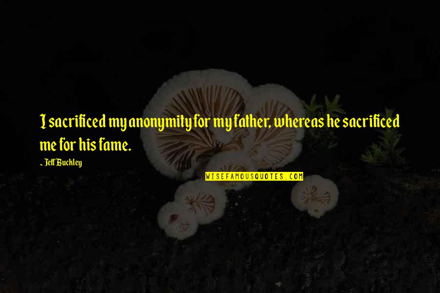 Love Story Hindi Quotes By Jeff Buckley: I sacrificed my anonymity for my father, whereas