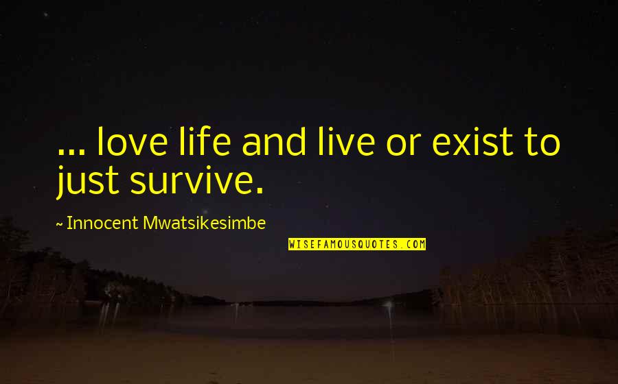 Love Survive Quotes By Innocent Mwatsikesimbe: ... love life and live or exist to