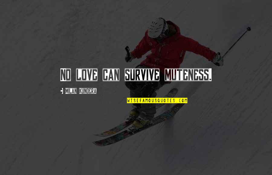 Love Survive Quotes By Milan Kundera: No love can survive muteness.