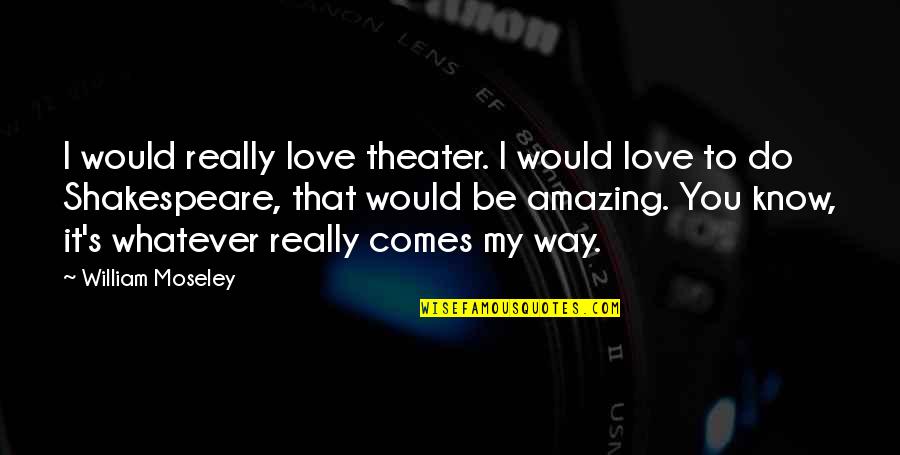 Love The Way U Are Quotes By William Moseley: I would really love theater. I would love