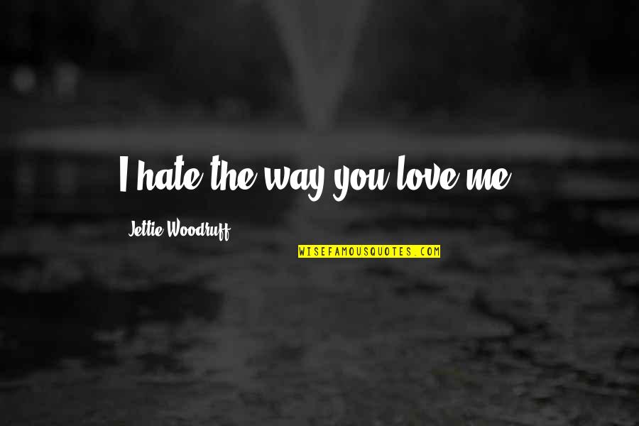 Love The Way You Love Me Quotes By Jettie Woodruff: I hate the way you love me.