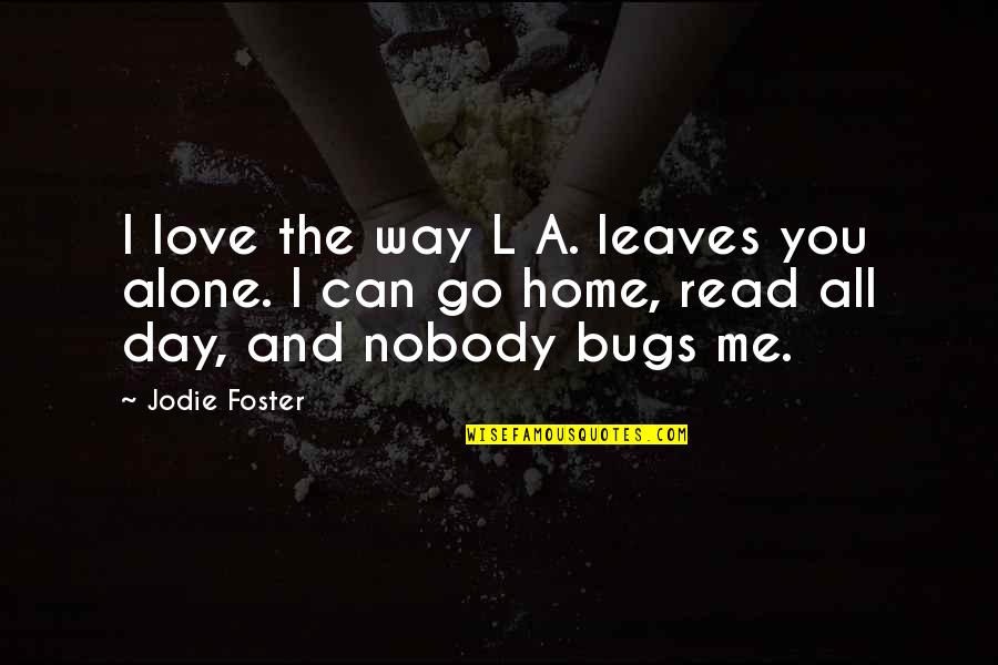 Love The Way You Love Me Quotes By Jodie Foster: I love the way L A. leaves you