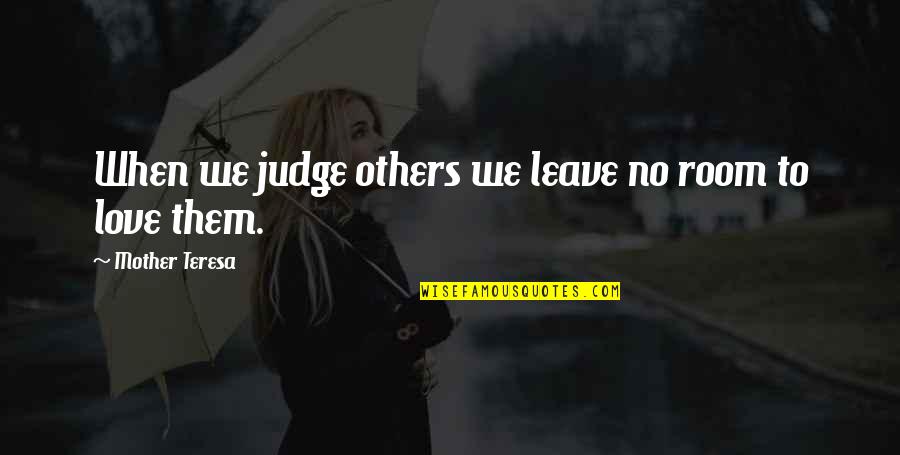 Love Them Leave Them Quotes By Mother Teresa: When we judge others we leave no room