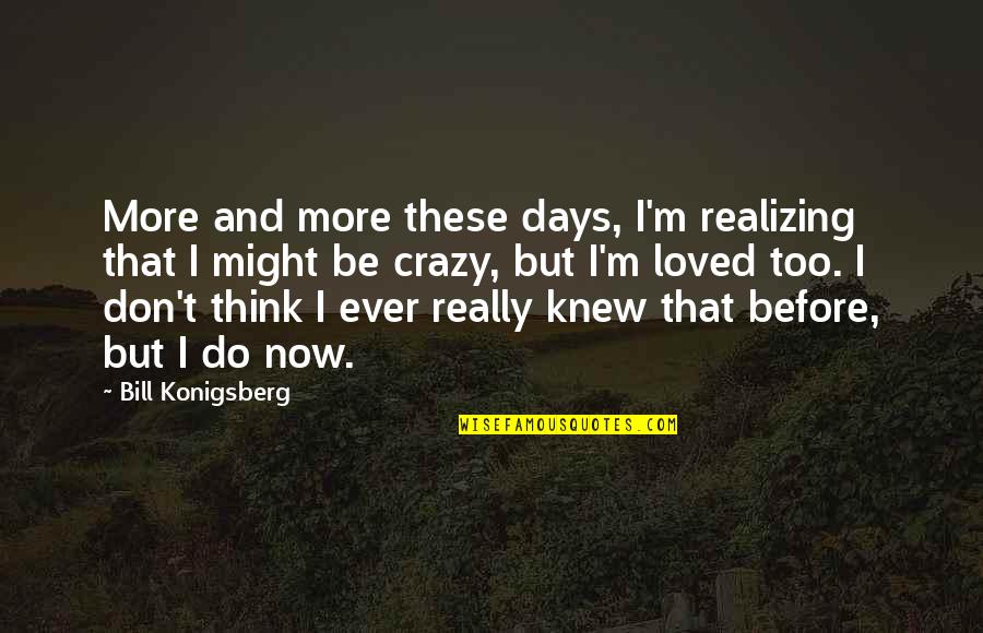 Love These Days Quotes By Bill Konigsberg: More and more these days, I'm realizing that