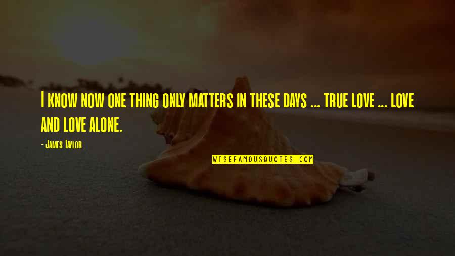 Love These Days Quotes By James Taylor: I know now one thing only matters in