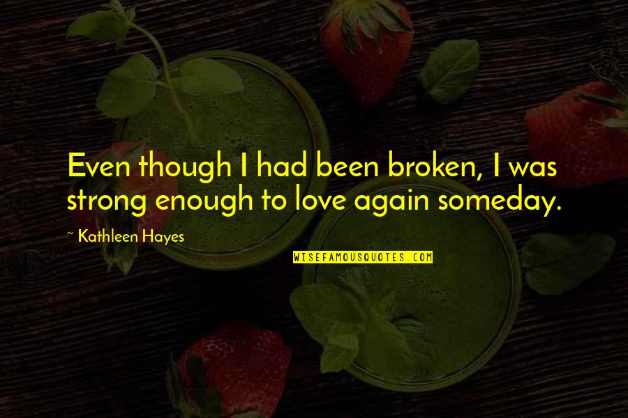 Love Though Quotes By Kathleen Hayes: Even though I had been broken, I was