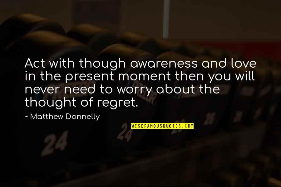 Love Though Quotes By Matthew Donnelly: Act with though awareness and love in the