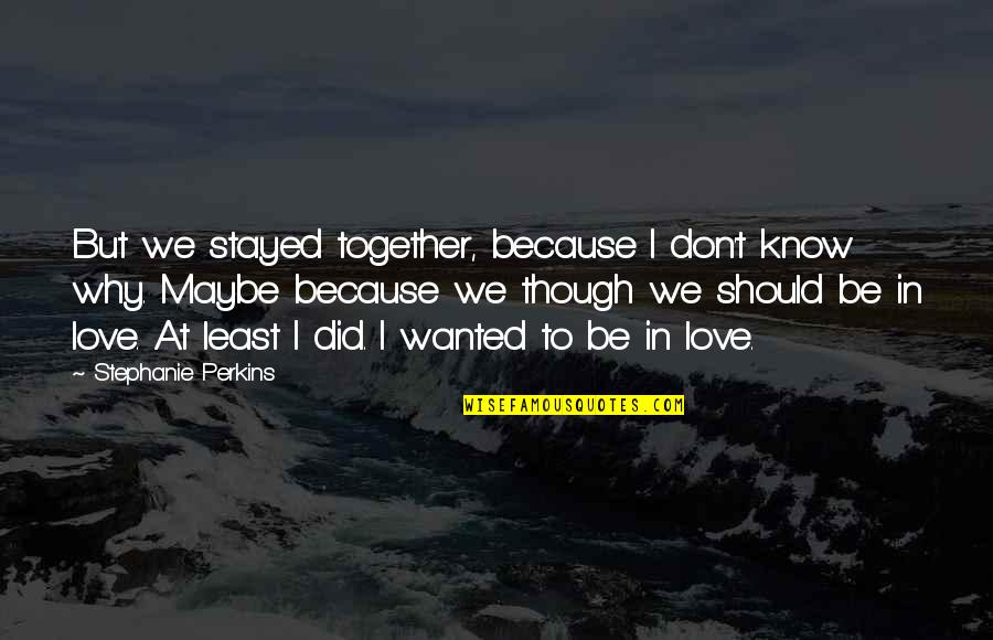 Love Though Quotes By Stephanie Perkins: But we stayed together, because I don't know